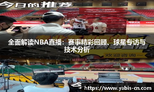 全面解读NBA直播：赛事精彩回顾、球星专访与技术分析